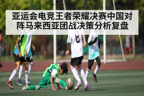 亚运会电竞王者荣耀决赛中国对阵马来西亚团战决策分析复盘